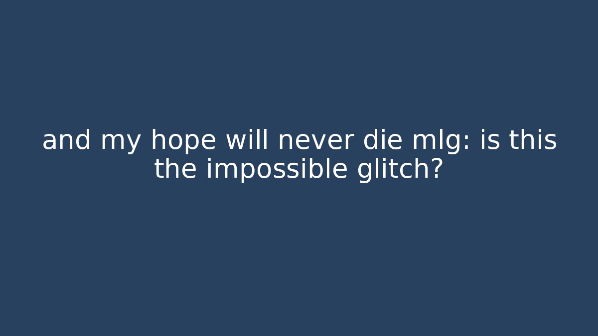 and my hope will never die mlg: is this the impossible glitch?