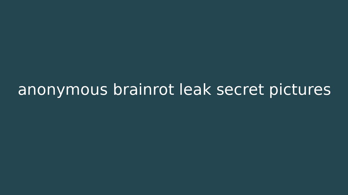 anonymous brainrot leak secret pictures