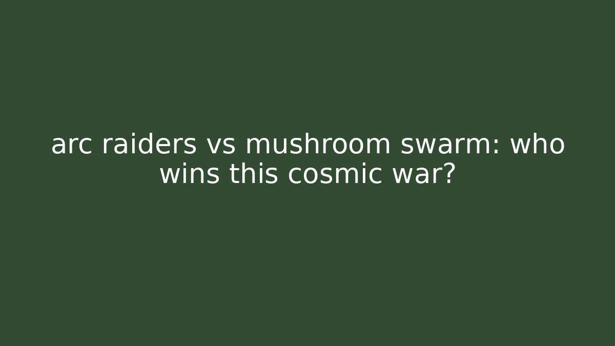 arc raiders vs mushroom swarm: who wins this cosmic war? - Critter Realm