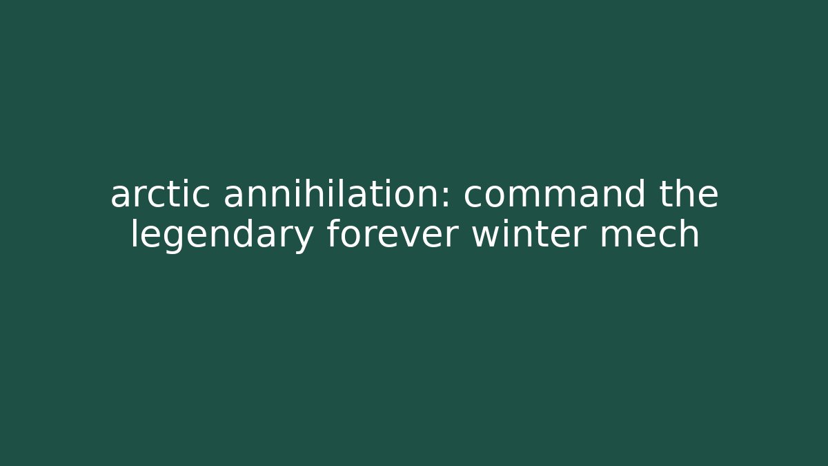 arctic annihilation: command the legendary forever winter mech
