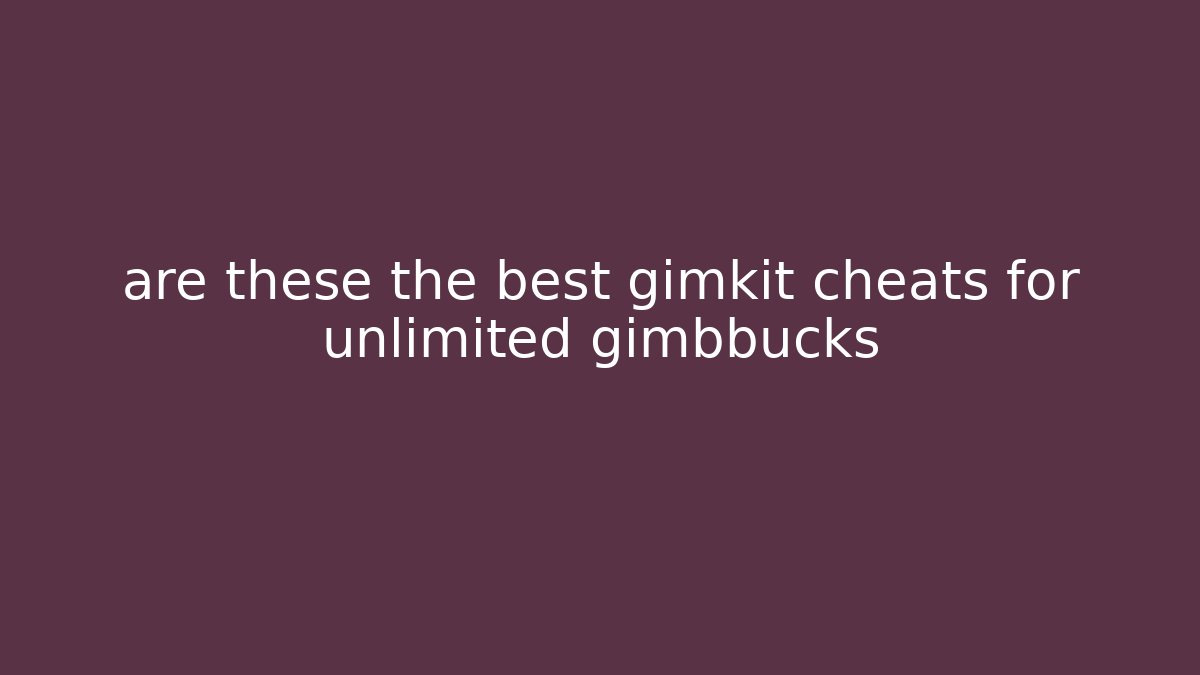 are these the best gimkit cheats for unlimited gimbbucks