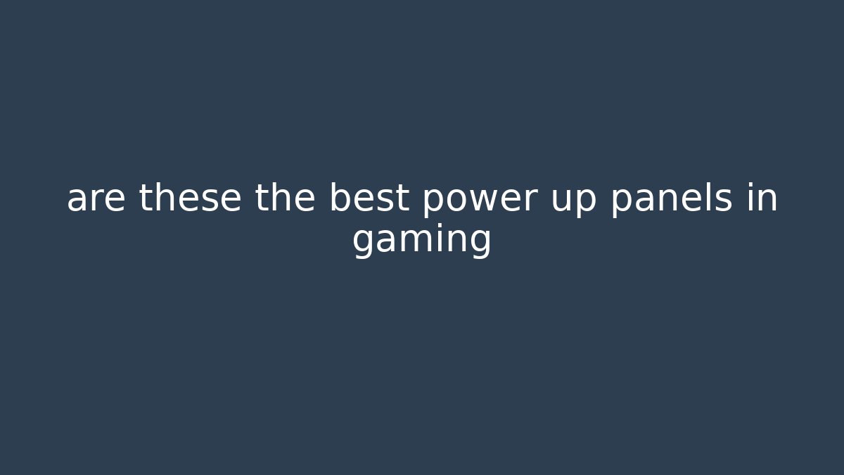 are these the best power up panels in gaming