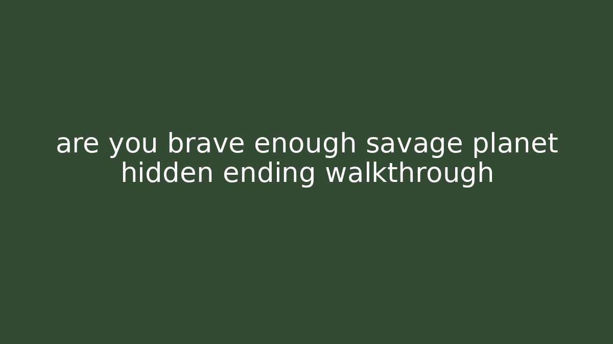 are you brave enough savage planet hidden ending walkthrough