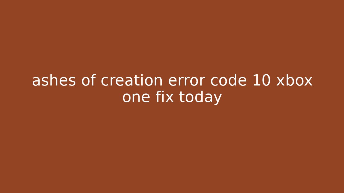 ashes of creation error code 10 xbox one fix today