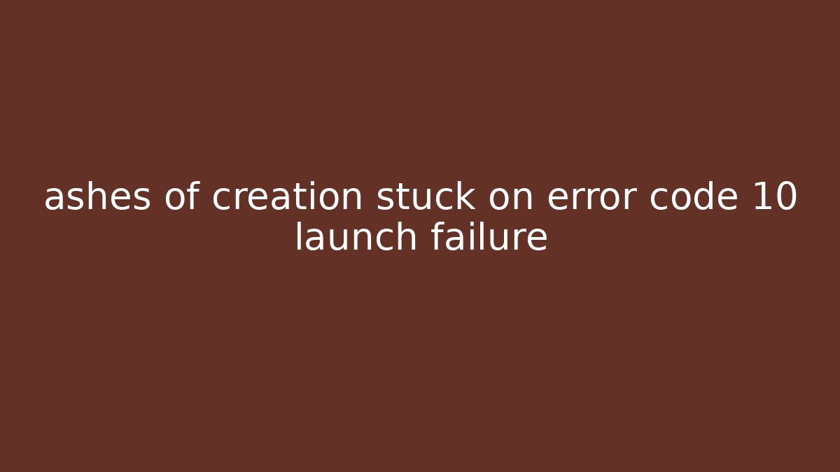 ashes of creation stuck on error code 10 launch failure