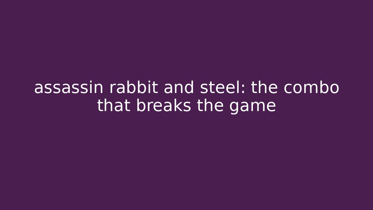 assassin rabbit and steel: the combo that breaks the game