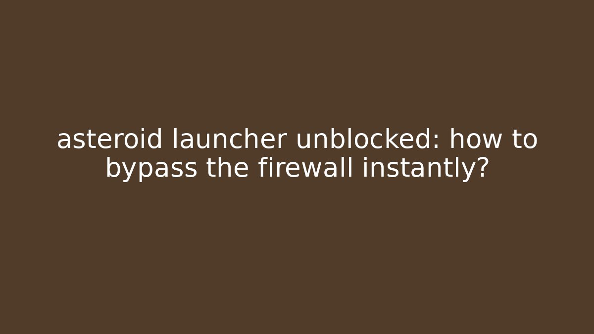 asteroid launcher unblocked: how to bypass the firewall instantly?