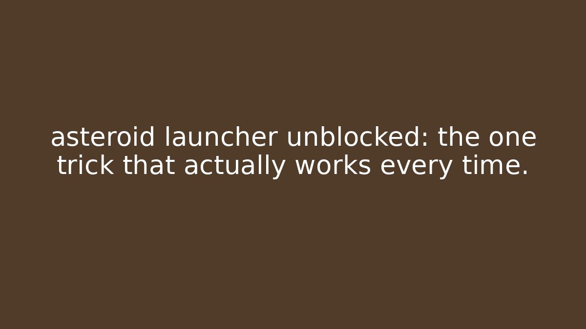 asteroid launcher unblocked: the one trick that actually works every time.