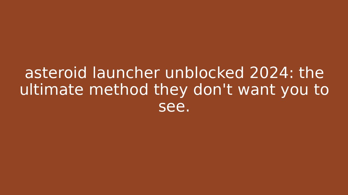asteroid launcher unblocked 2024: the ultimate method they don't want you to see.