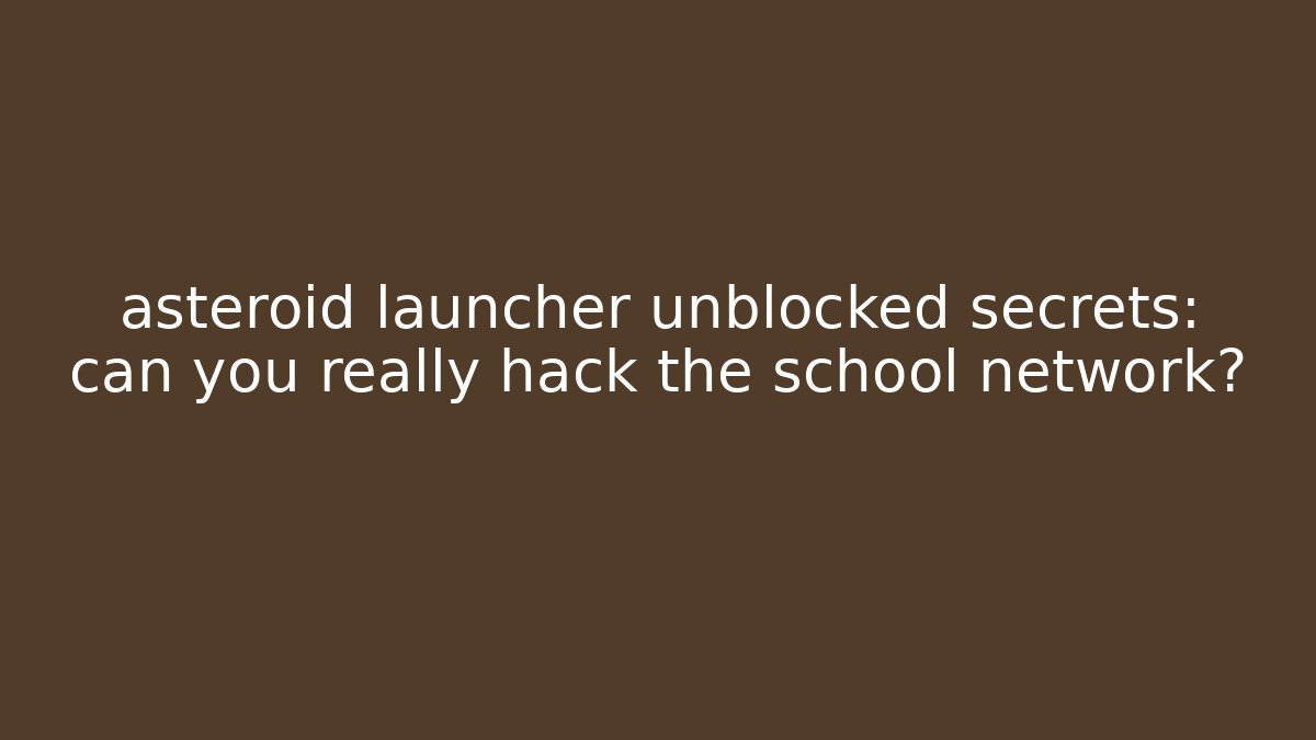 asteroid launcher unblocked secrets: can you really hack the school network?