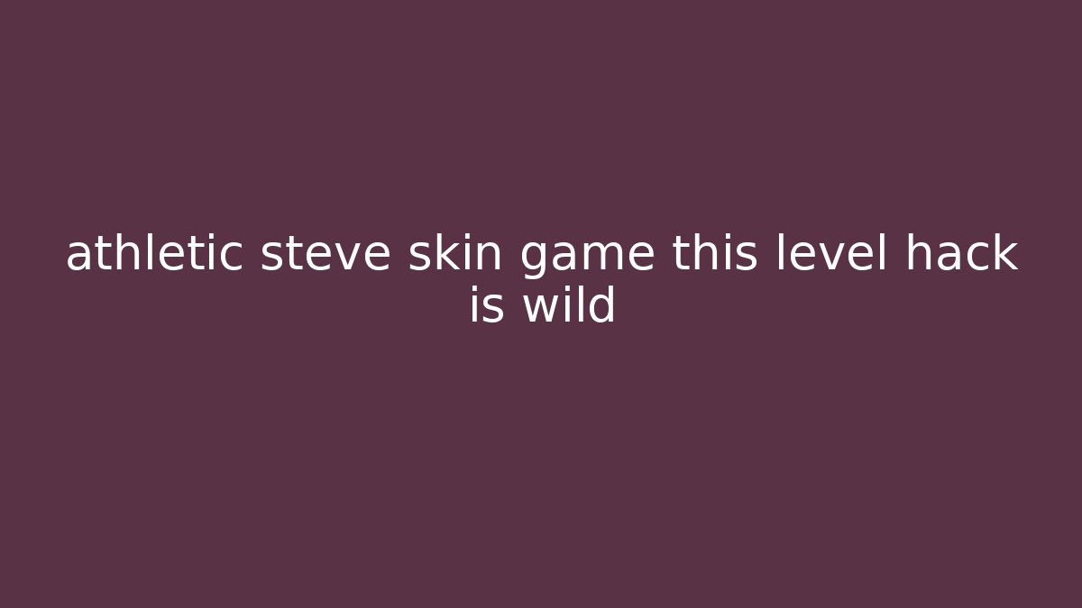 athletic steve skin game this level hack is wild