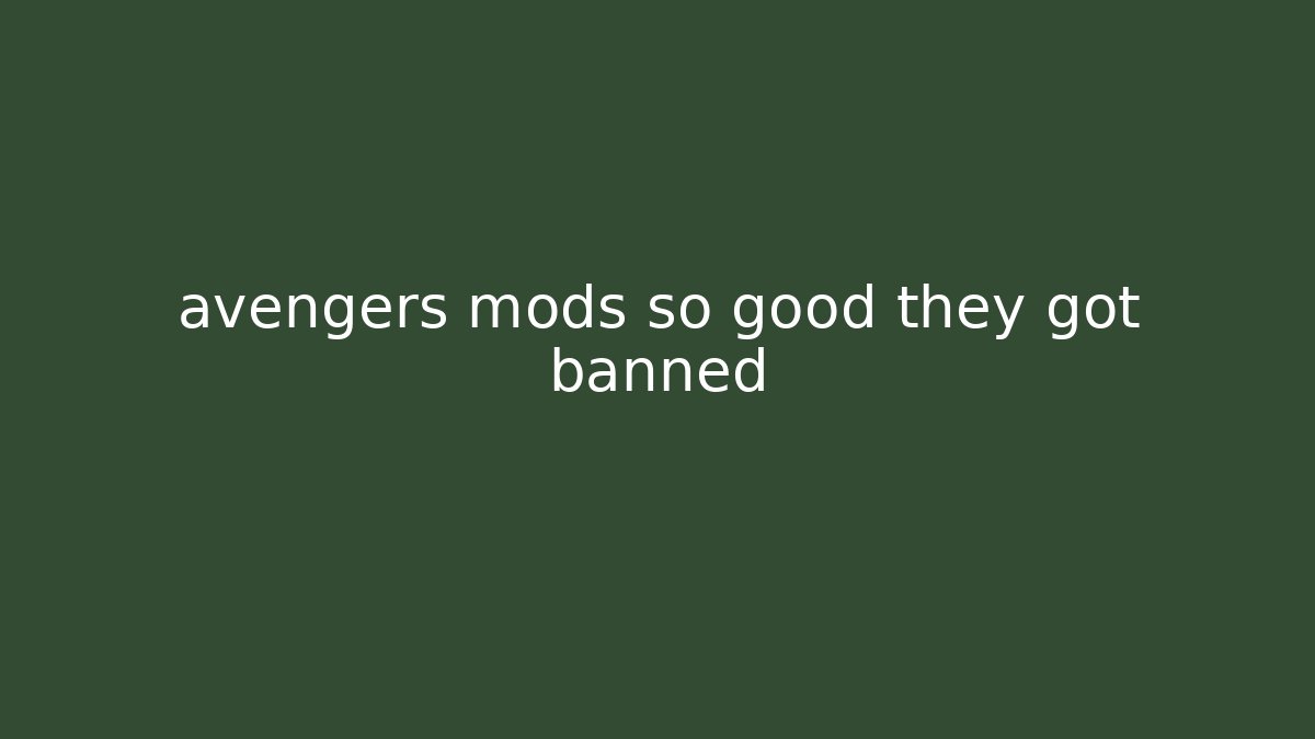 avengers mods so good they got banned