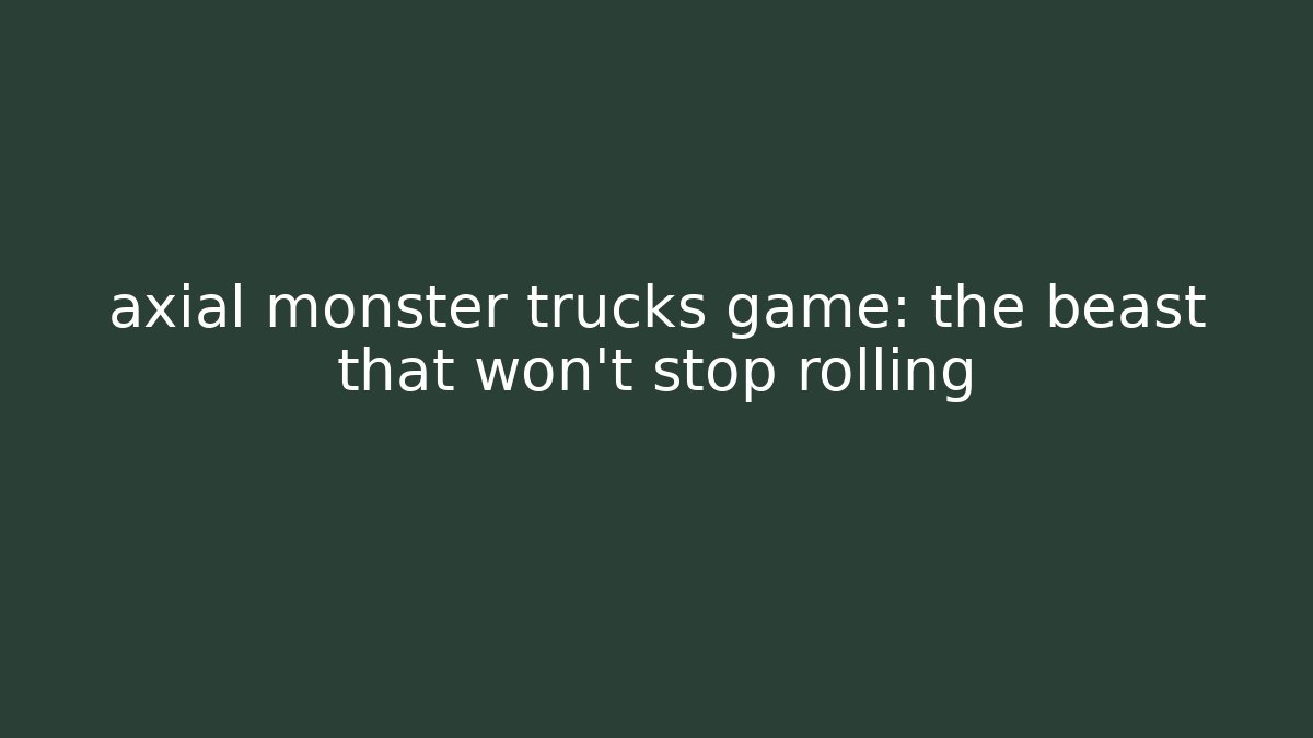 axial monster trucks game: the beast that won't stop rolling