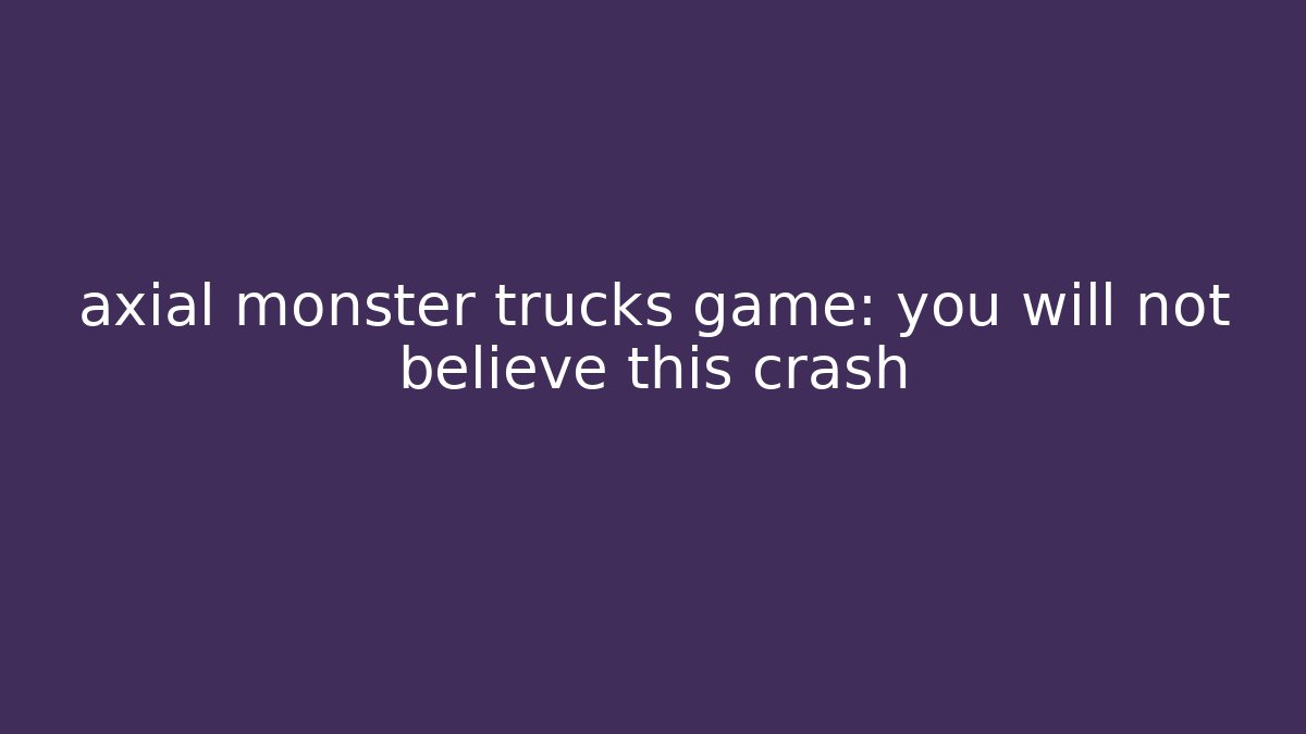 axial monster trucks game: you will not believe this crash
