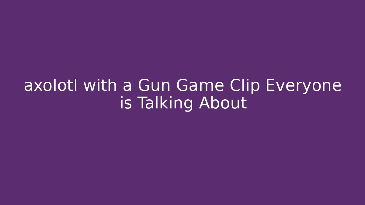 axolotl with a Gun Game Clip Everyone is Talking About