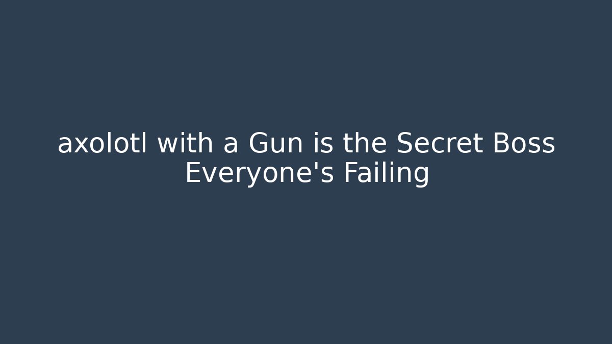 axolotl with a Gun is the Secret Boss Everyone's Failing