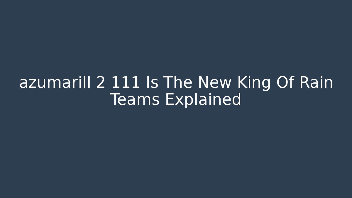azumarill 2 111 Is The New King Of Rain Teams Explained