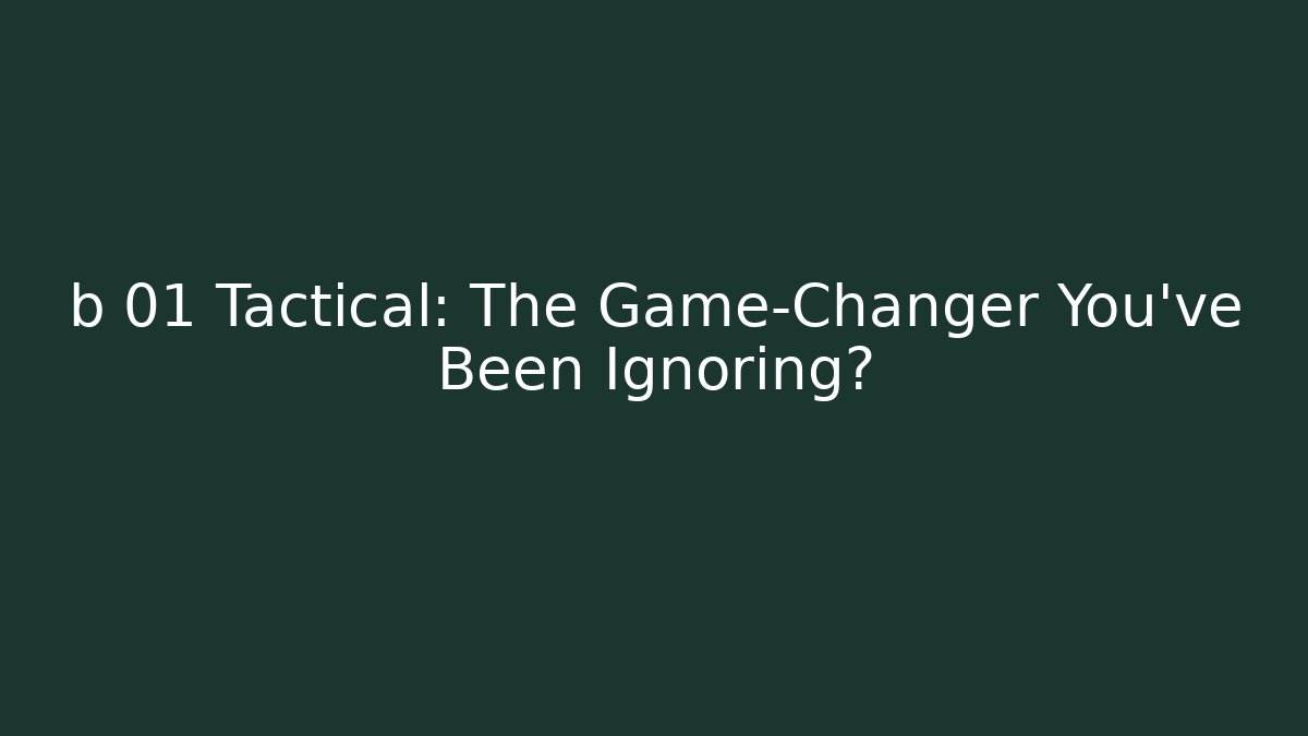 b 01 Tactical: The Game-Changer You’ve Been Ignoring?