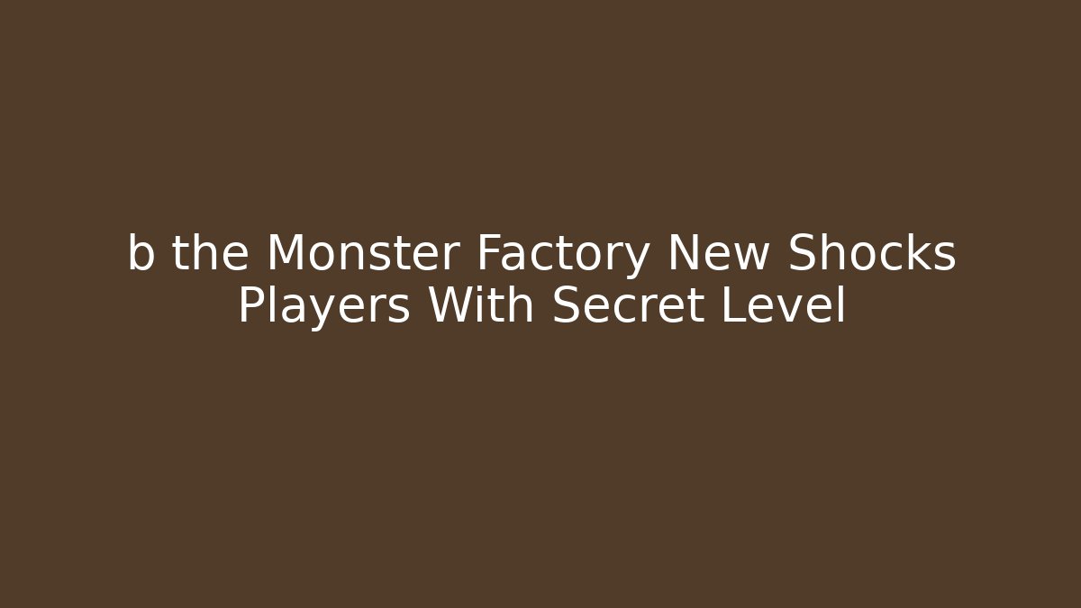 b the Monster Factory New Shocks Players With Secret Level