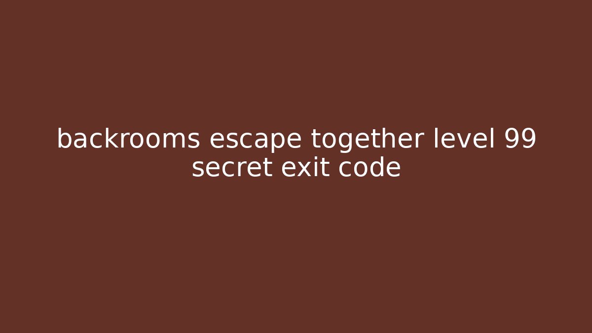 backrooms escape together level 99 secret exit code