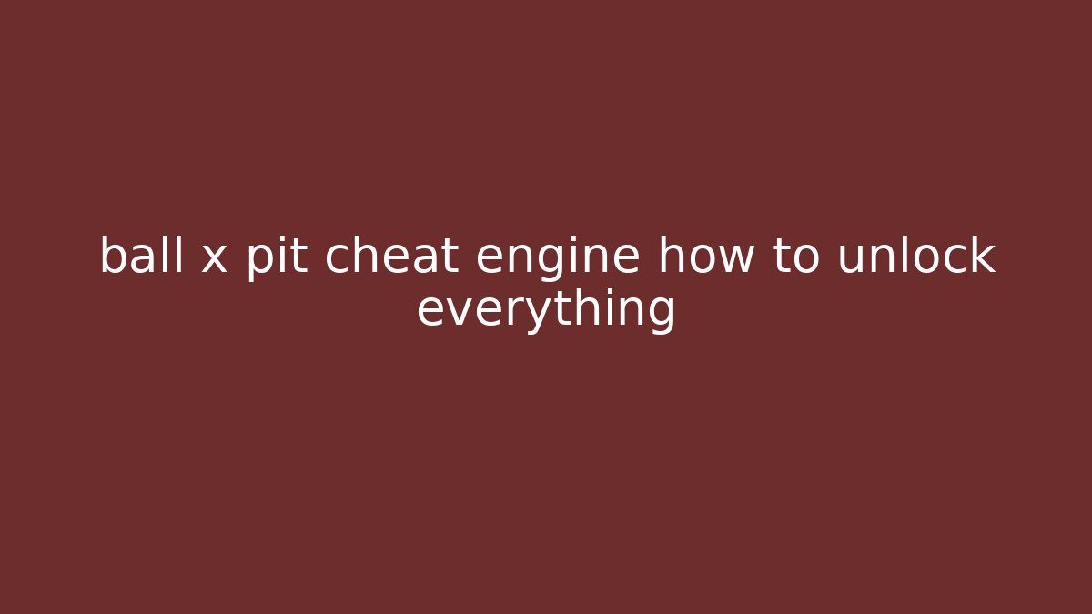 ball x pit cheat engine how to unlock everything