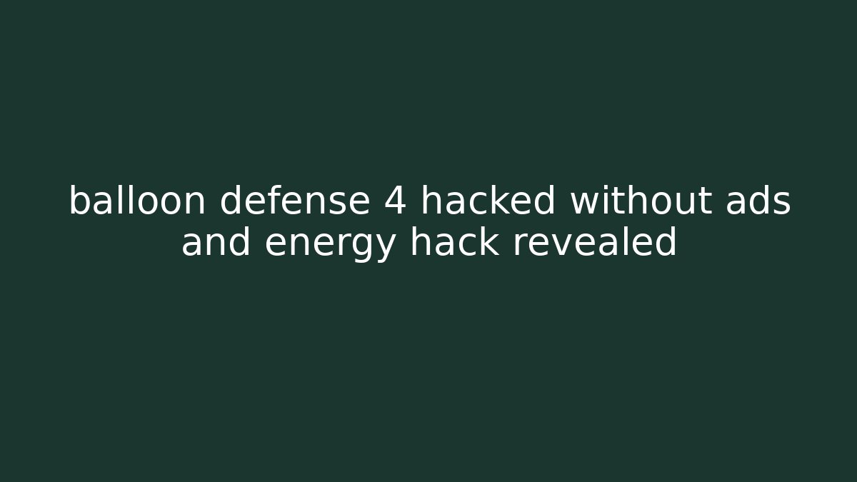 balloon defense 4 hacked without ads and energy hack revealed