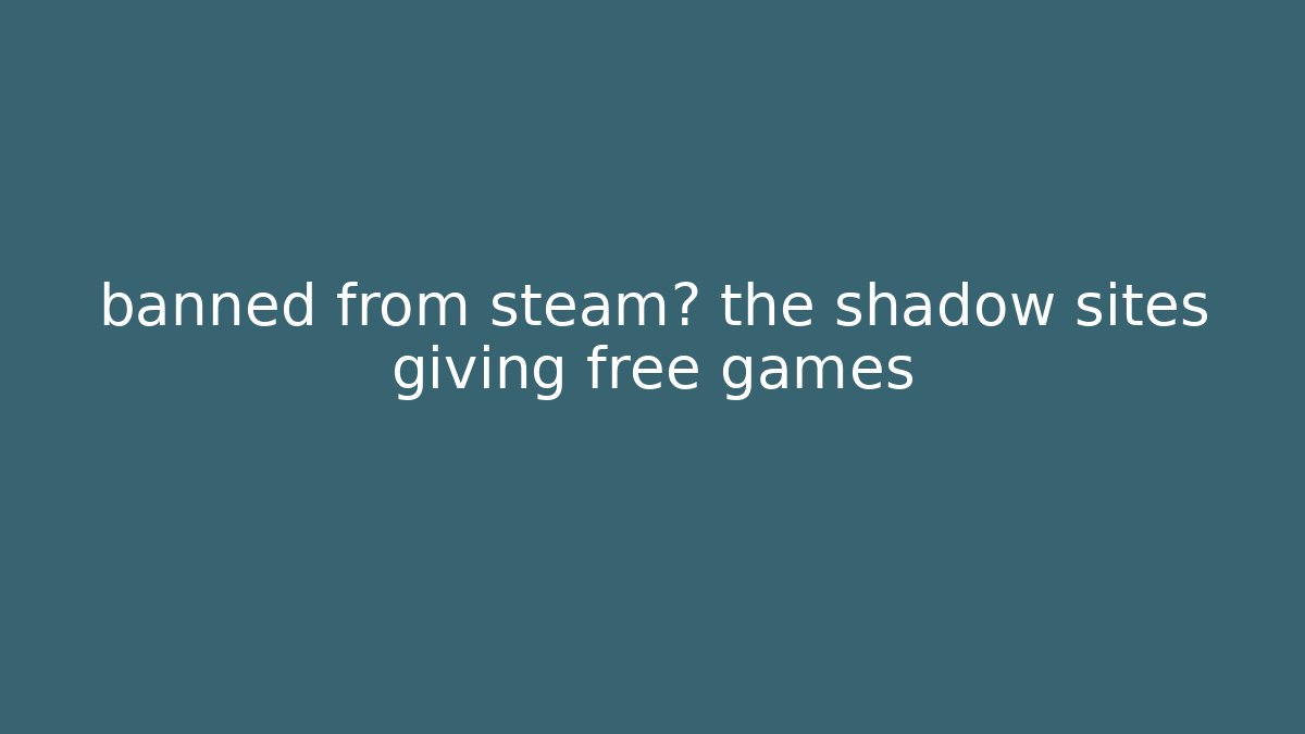 banned from steam? the shadow sites giving free games - Critter Realm