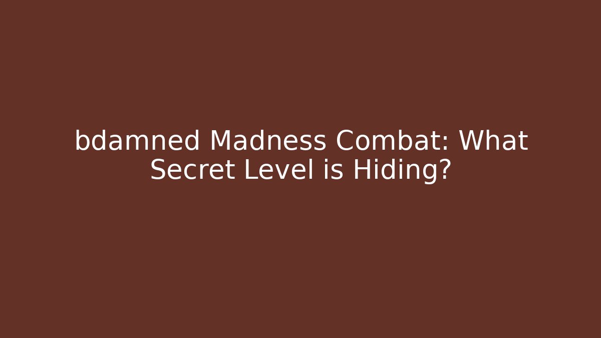 bdamned Madness Combat: What Secret Level is Hiding?