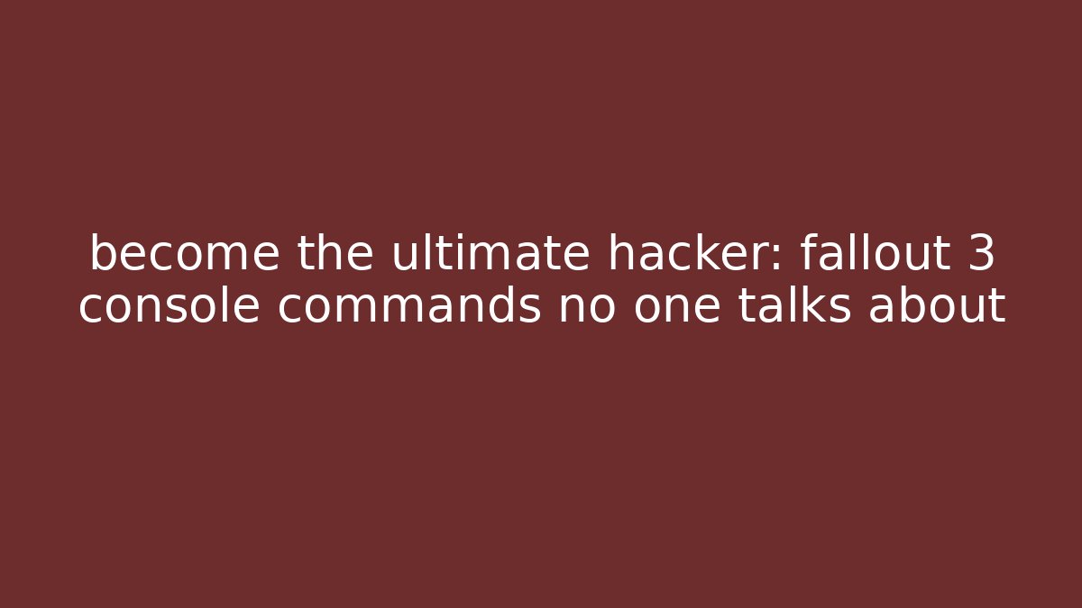become the ultimate hacker: fallout 3 console commands no one talks about - Critter Realm