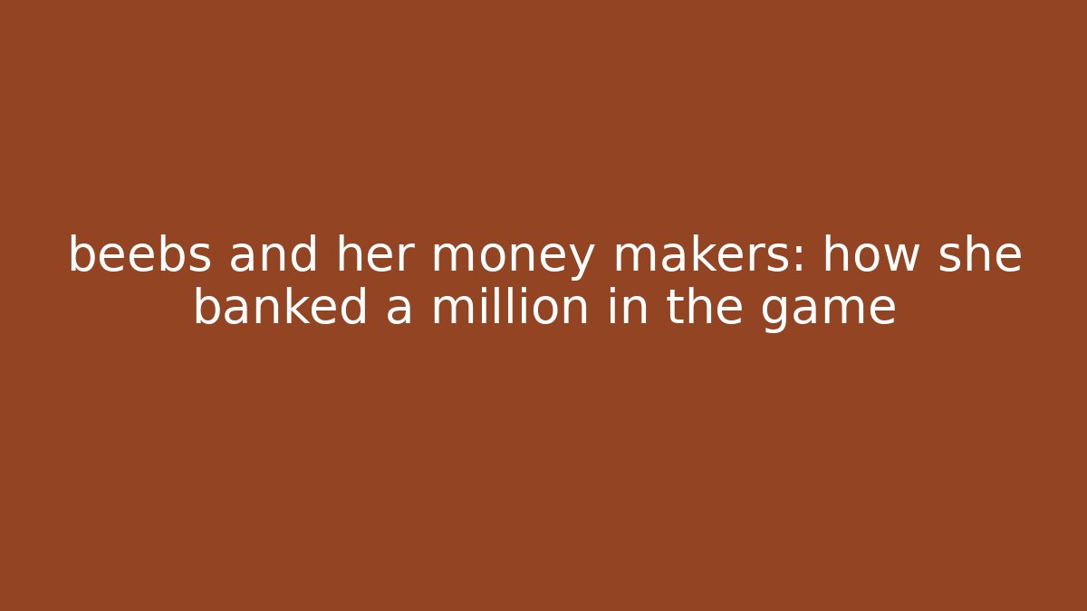 beebs and her money makers: how she banked a million in the game