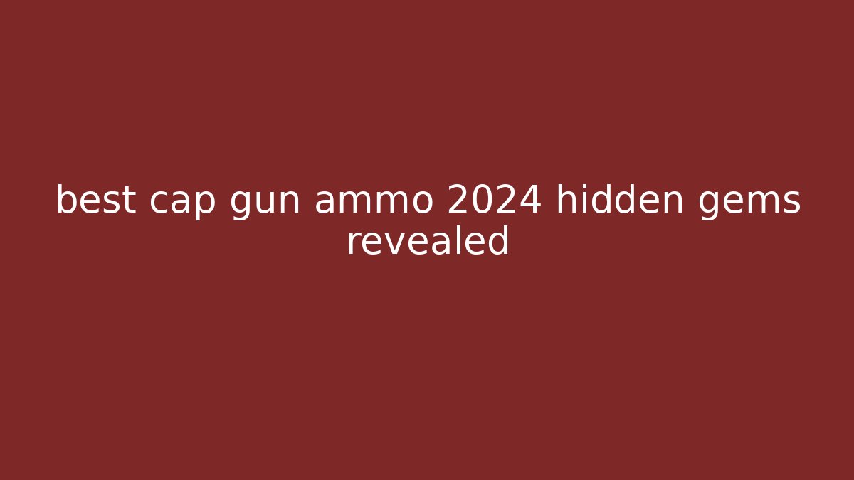 best cap gun ammo 2024 hidden gems revealed