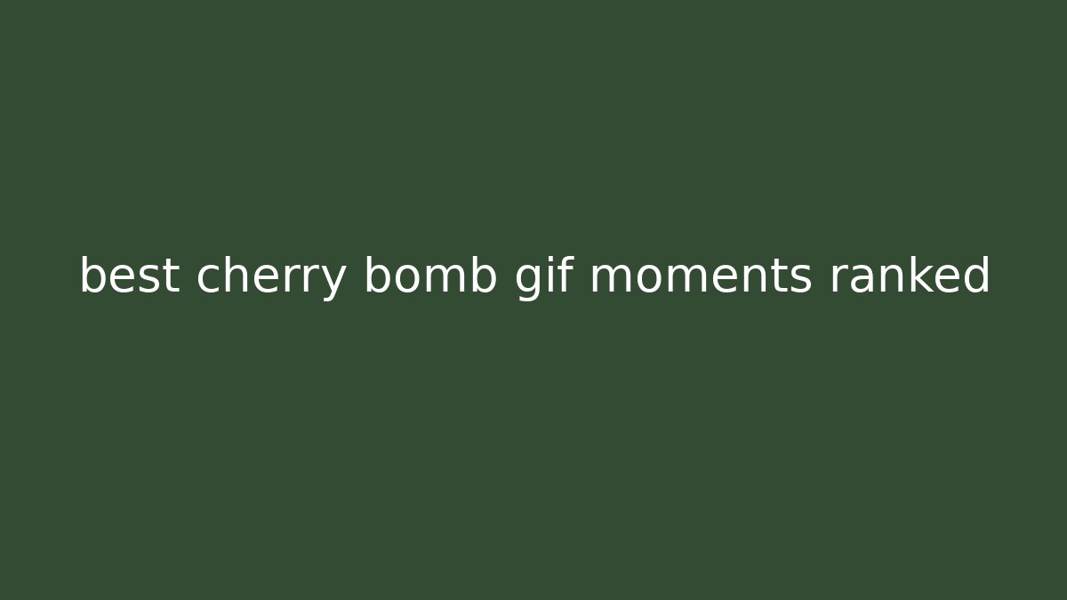 best cherry bomb gif moments ranked