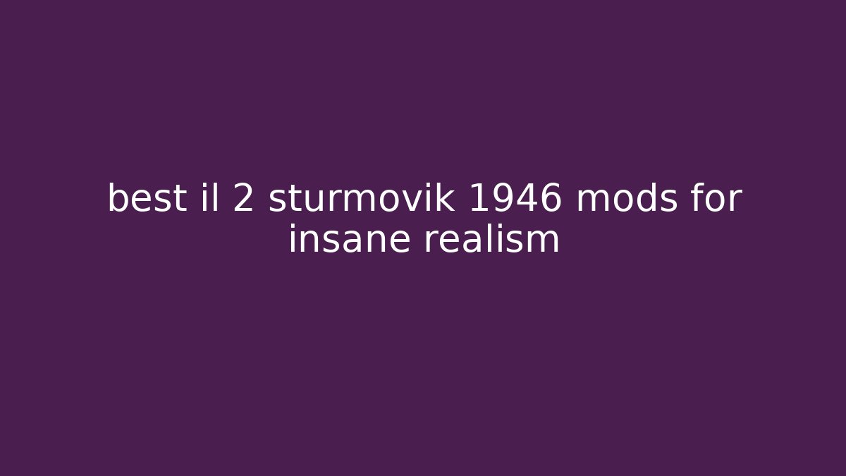 best il 2 sturmovik 1946 mods for insane realism