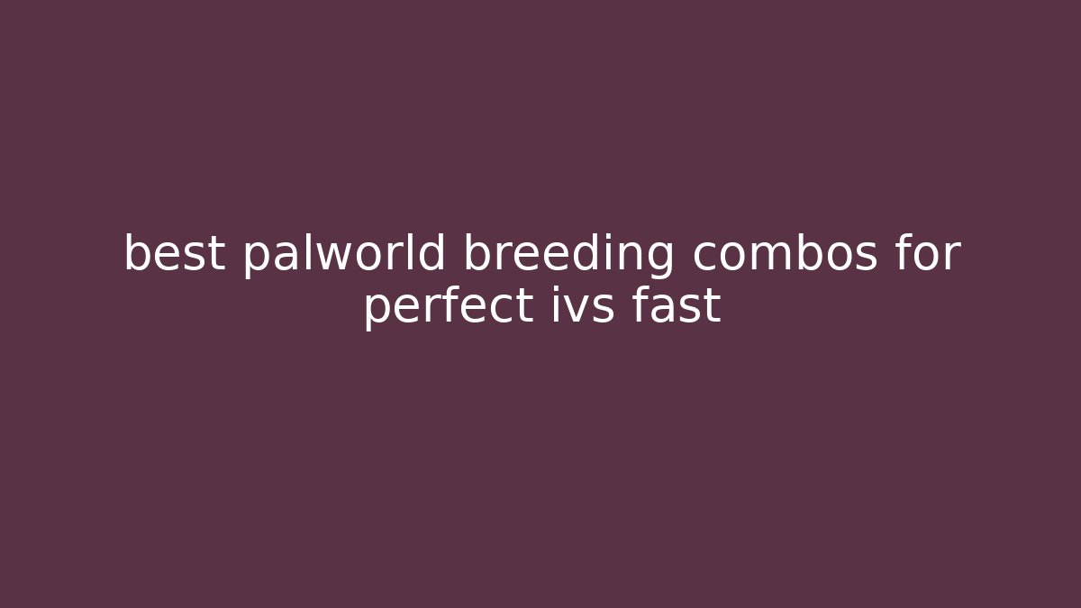 best palworld breeding combos for perfect ivs fast