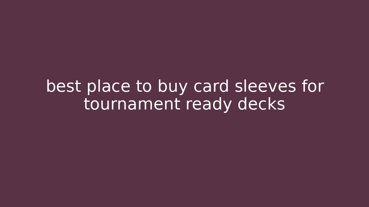best place to buy card sleeves for tournament ready decks