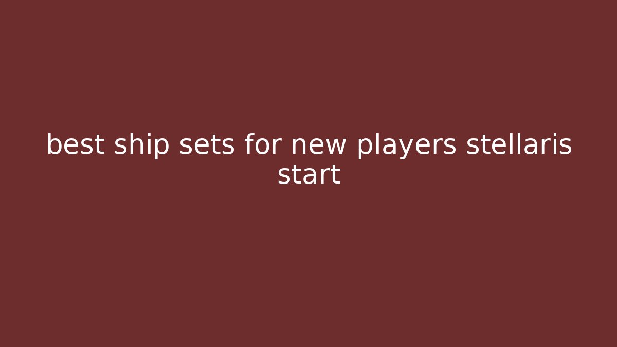 best ship sets for new players stellaris start