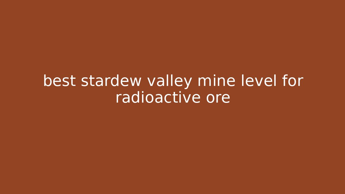 best stardew valley mine level for radioactive ore