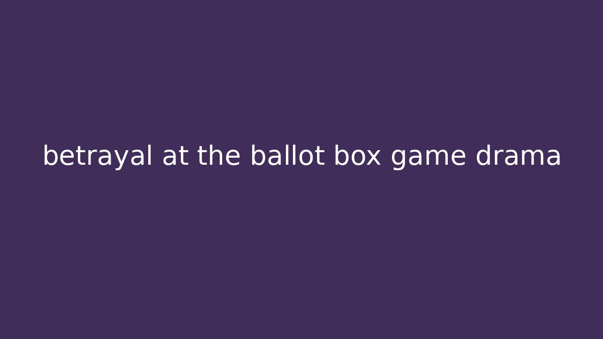 betrayal at the ballot box game drama