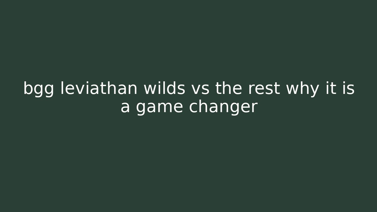 bgg leviathan wilds vs the rest why it is a game changer