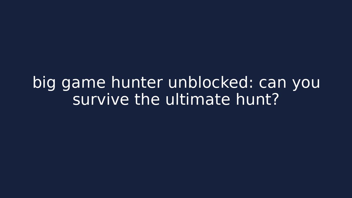 big game hunter unblocked: can you survive the ultimate hunt? - Critter Realm