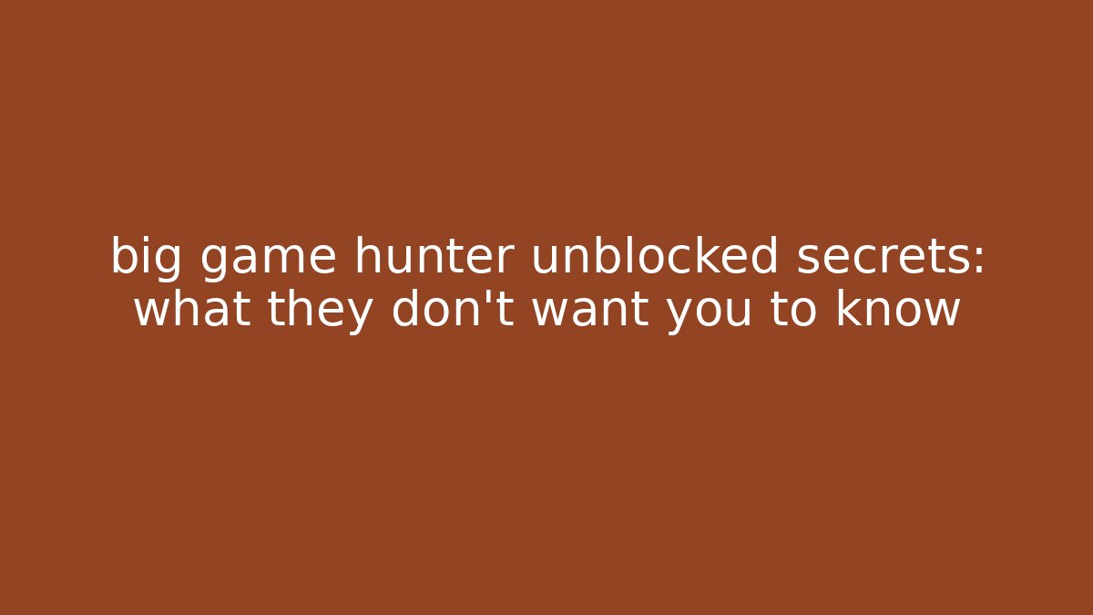 big game hunter unblocked secrets: what they don't want you to know