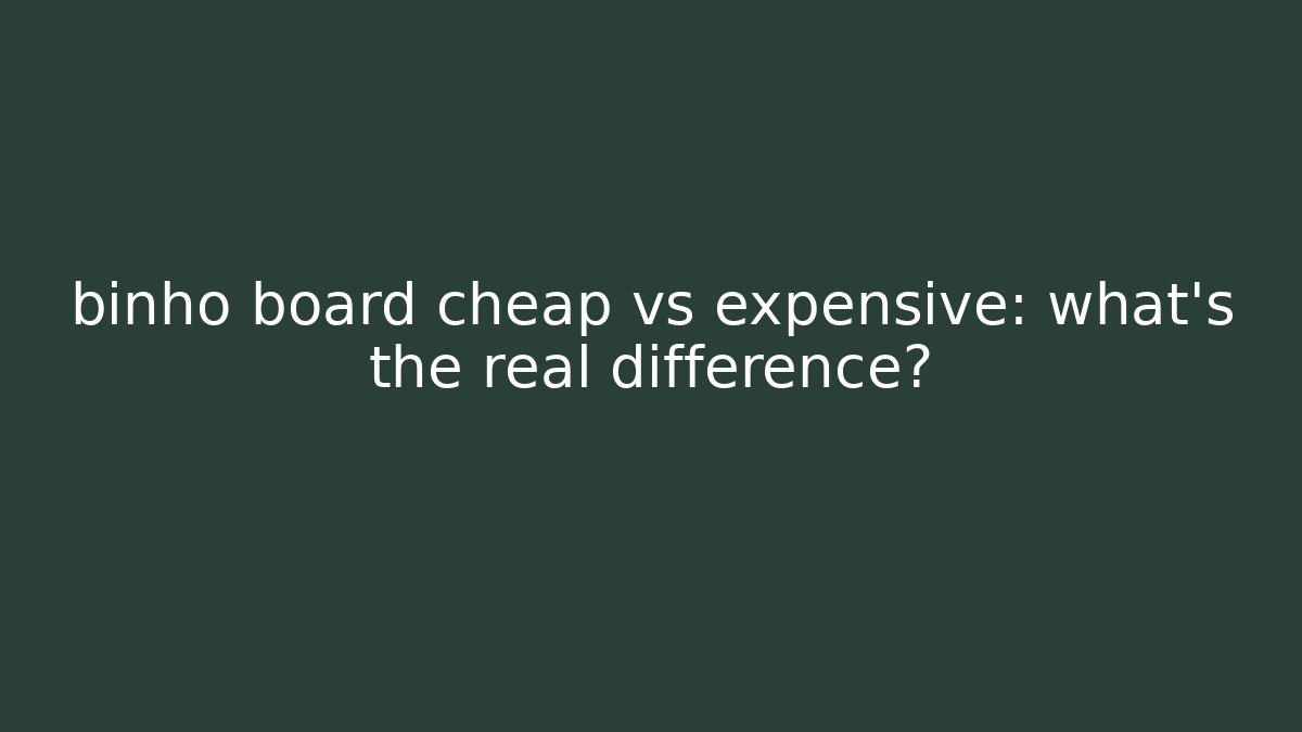 binho board cheap vs expensive: what’s the real difference?