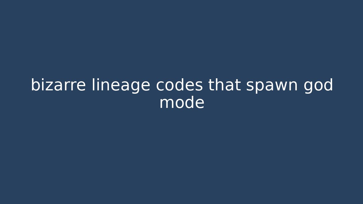bizarre lineage codes that spawn god mode