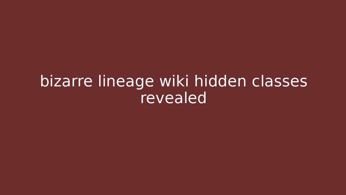 bizarre lineage wiki hidden classes revealed - Critter Realm