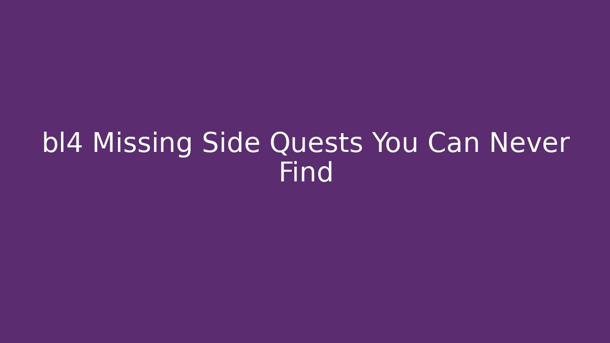 bl4 Missing Side Quests You Can Never Find