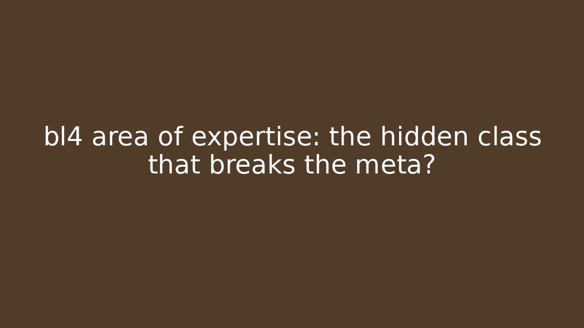 bl4 area of expertise: the hidden class that breaks the meta?