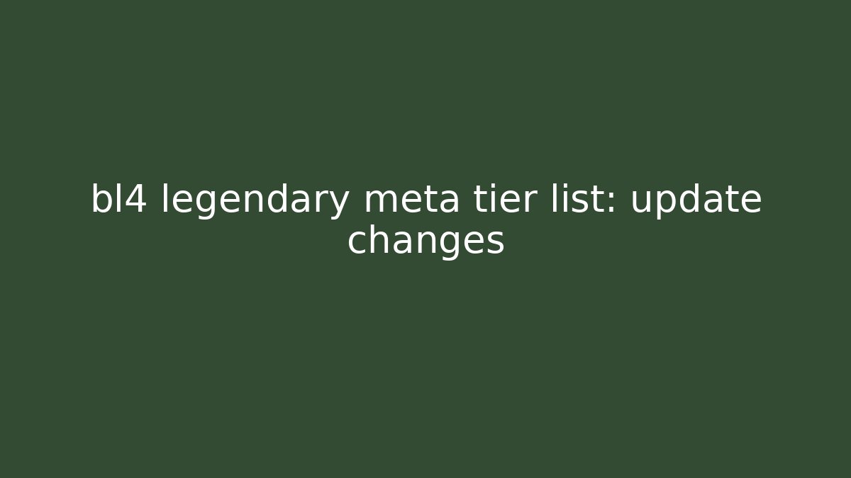 bl4 legendary meta tier list: update changes