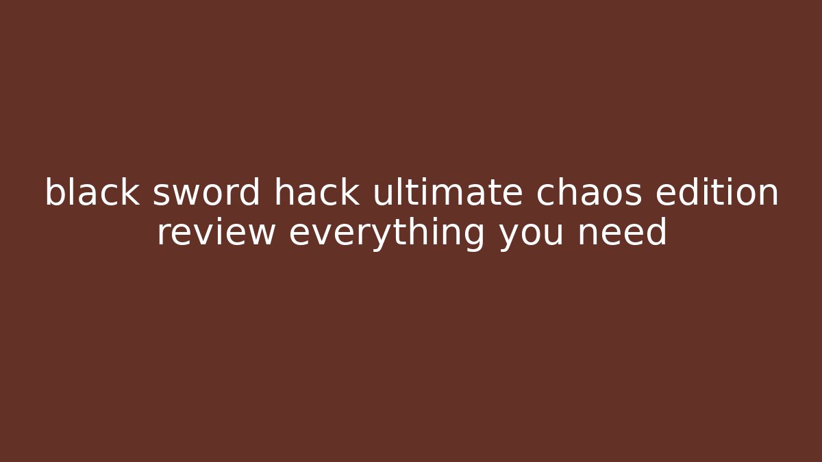 black sword hack ultimate chaos edition review everything you need