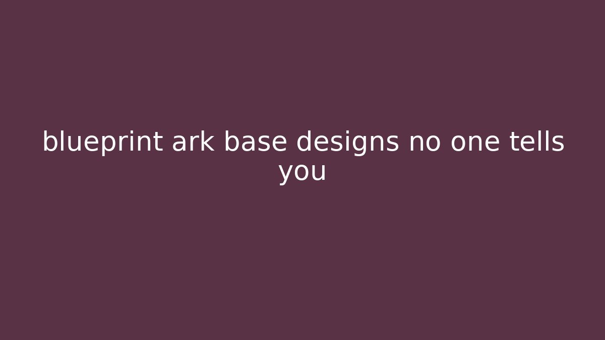 blueprint ark base designs no one tells you