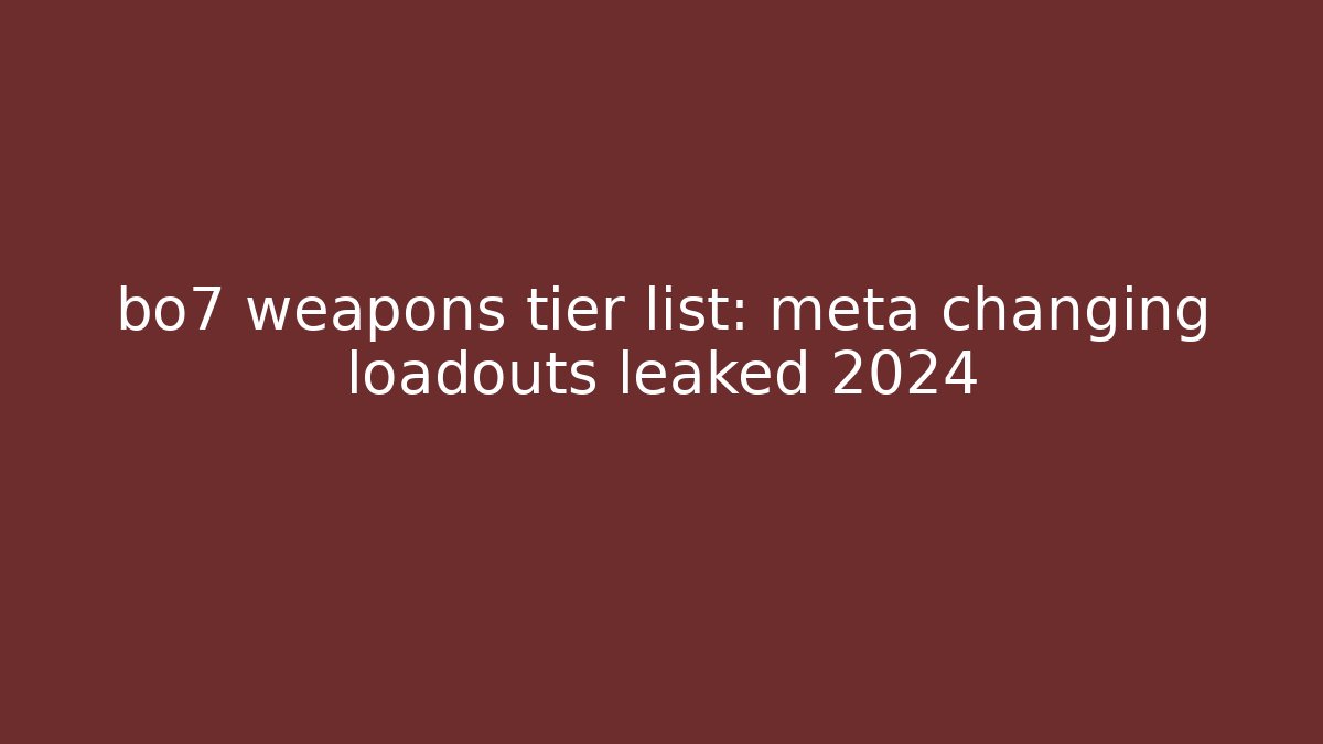 bo7 weapons tier list: meta changing loadouts leaked 2024 - Critter Realm